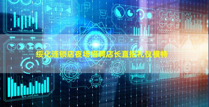 绥化连锁店夜场招聘店长直招礼仪模特
